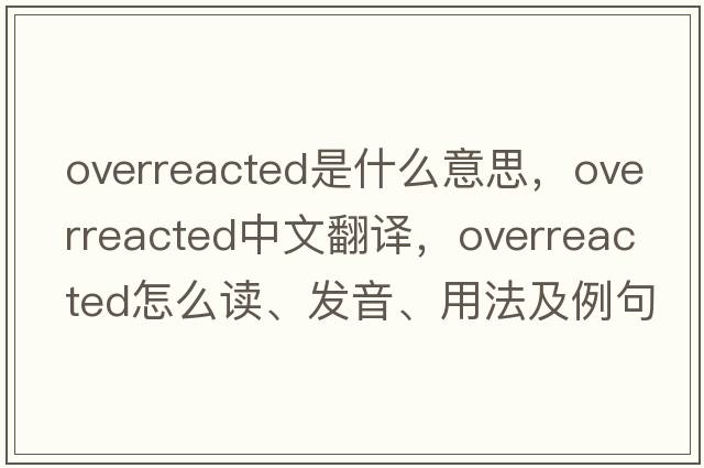 overreacted是什么意思，overreacted中文翻譯，overreacted怎么讀、發(fā)音、用法及例句
