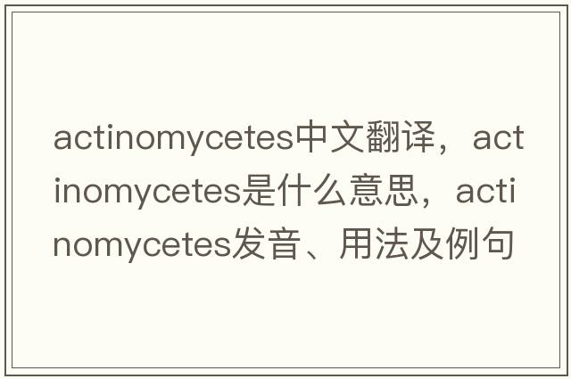 actinomycetes中文翻譯，actinomycetes是什么意思，actinomycetes發(fā)音、用法及例句