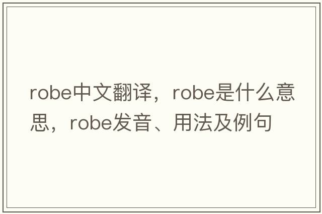 robe中文翻譯，robe是什么意思，robe發(fā)音、用法及例句