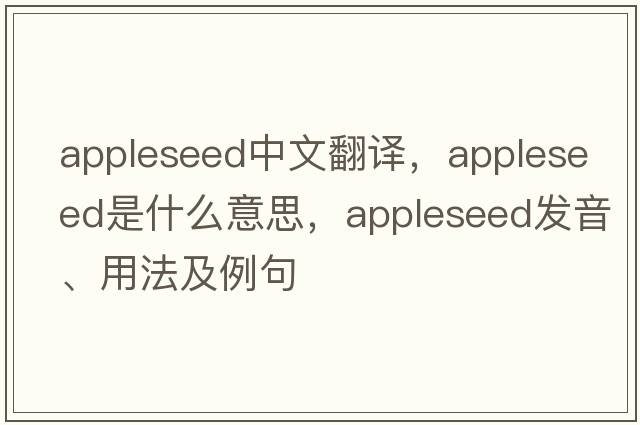 appleseed中文翻譯，appleseed是什么意思，appleseed發(fā)音、用法及例句