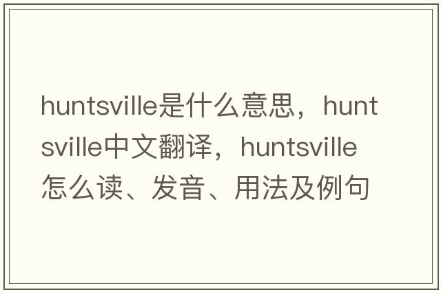 Huntsville是什么意思，Huntsville中文翻譯，Huntsville怎么讀、發(fā)音、用法及例句
