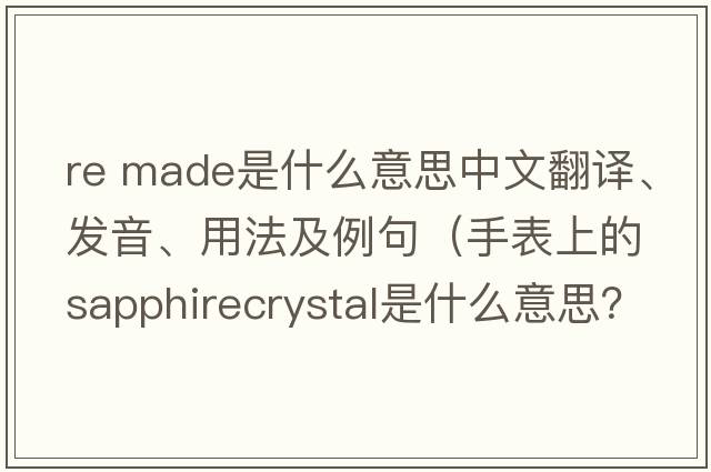 re made是什么意思中文翻譯、發(fā)音、用法及例句（手表上的sapphirecrystal是什么意思？）