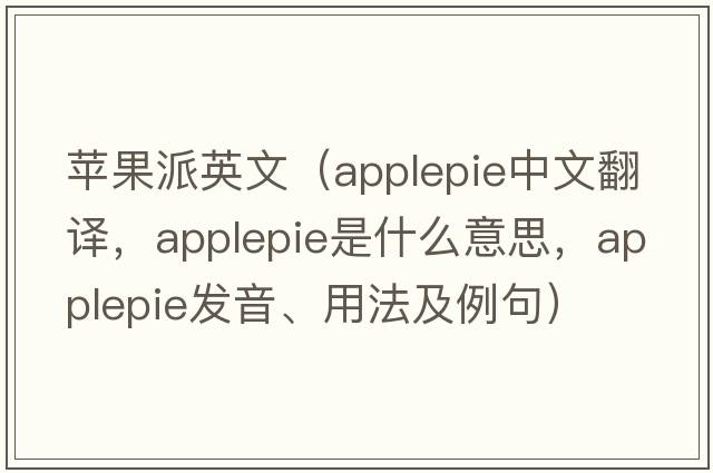 蘋果派英文（applepie中文翻譯，applepie是什么意思，applepie發(fā)音、用法及例句）