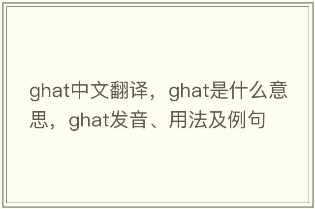 ghat中文翻譯，ghat是什么意思，ghat發(fā)音、用法及例句