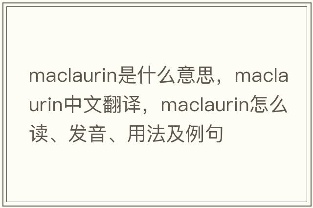 MacLaurin是什么意思，MacLaurin中文翻譯，MacLaurin怎么讀、發(fā)音、用法及例句