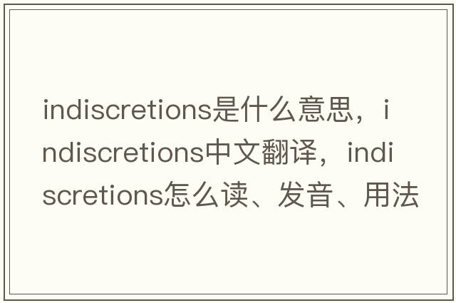 indiscretions是什么意思，indiscretions中文翻譯，indiscretions怎么讀、發(fā)音、用法及例句