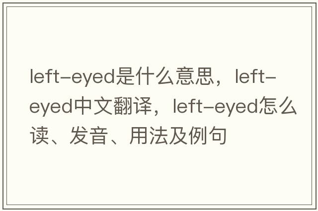 left-eyed是什么意思，left-eyed中文翻譯，left-eyed怎么讀、發(fā)音、用法及例句