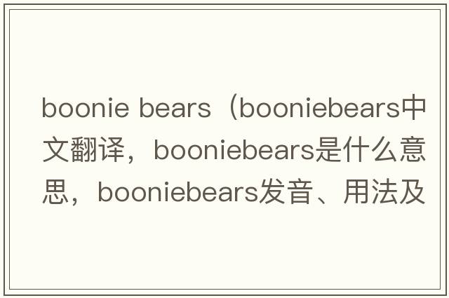 boonie bears（booniebears中文翻譯，booniebears是什么意思，booniebears發(fā)音、用法及例句）