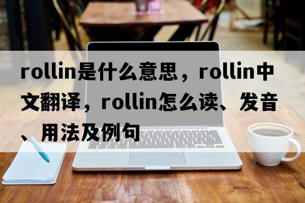 Rollin是什么意思，Rollin中文翻譯，Rollin怎么讀、發(fā)音、用法及例句