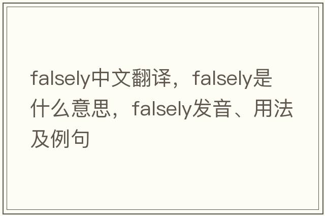 falsely中文翻譯，falsely是什么意思，falsely發(fā)音、用法及例句