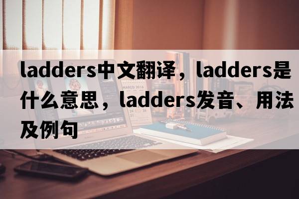 ladders中文翻譯，ladders是什么意思，ladders發(fā)音、用法及例句