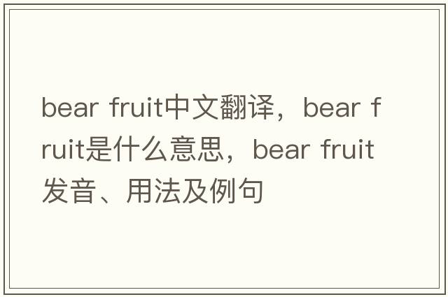 bear fruit中文翻譯，bear fruit是什么意思，bear fruit發(fā)音、用法及例句