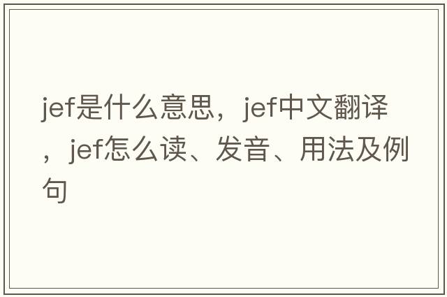 JEF是什么意思，JEF中文翻譯，JEF怎么讀、發(fā)音、用法及例句