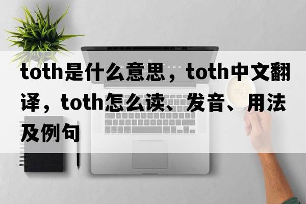 Toth是什么意思，Toth中文翻譯，Toth怎么讀、發(fā)音、用法及例句
