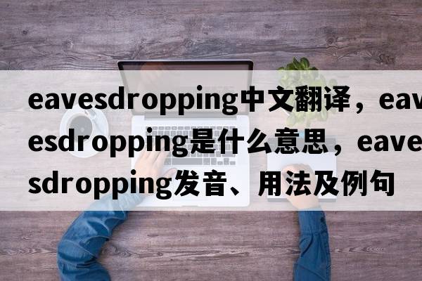 eavesdropping中文翻譯，eavesdropping是什么意思，eavesdropping發(fā)音、用法及例句