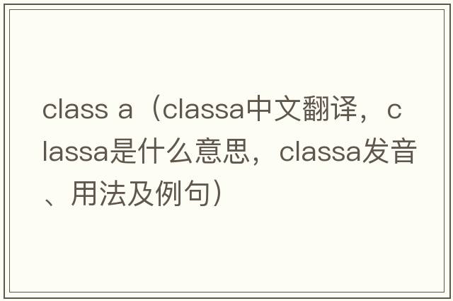 class a（classa中文翻譯，classa是什么意思，classa發(fā)音、用法及例句）