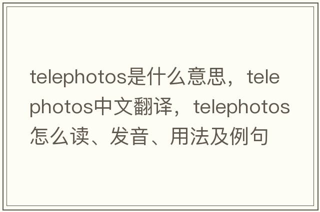 telephotos是什么意思，telephotos中文翻譯，telephotos怎么讀、發(fā)音、用法及例句