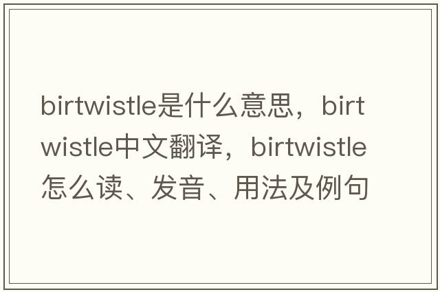 Birtwistle是什么意思，Birtwistle中文翻譯，Birtwistle怎么讀、發(fā)音、用法及例句