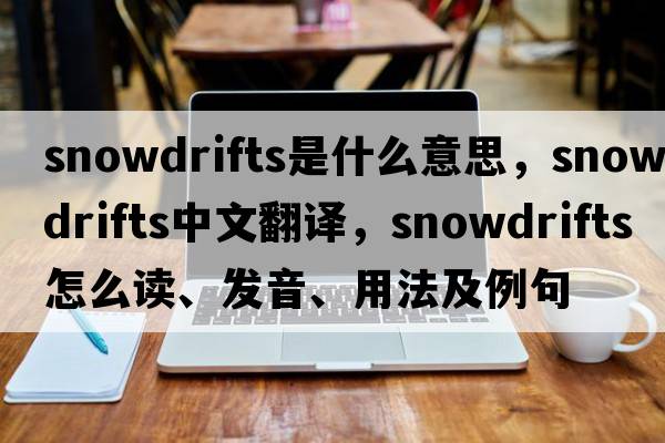 snowdrifts是什么意思，snowdrifts中文翻譯，snowdrifts怎么讀、發(fā)音、用法及例句