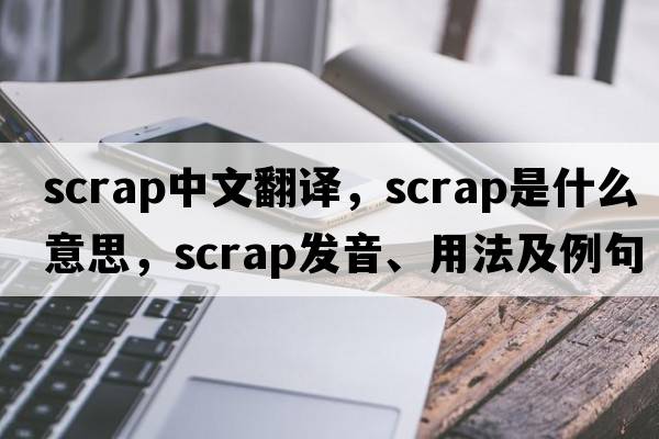 scrap中文翻譯，scrap是什么意思，scrap發(fā)音、用法及例句