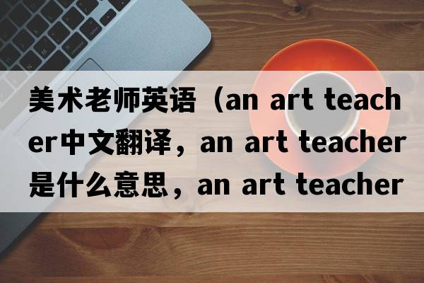 美術(shù)老師英語（an art teacher中文翻譯，an art teacher是什么意思，an art teacher發(fā)音、用法及例句）