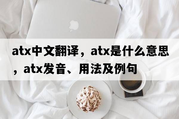 atx中文翻譯，atx是什么意思，atx發(fā)音、用法及例句