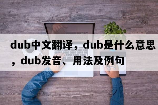 dub中文翻譯，dub是什么意思，dub發(fā)音、用法及例句