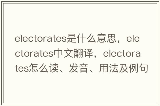 electorates是什么意思，electorates中文翻譯，electorates怎么讀、發(fā)音、用法及例句