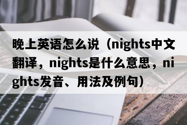 晚上英語怎么說（nights中文翻譯，nights是什么意思，nights發(fā)音、用法及例句）