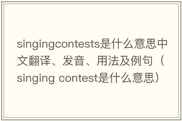 singingcontests是什么意思中文翻譯、發(fā)音、用法及例句（singing contest是什么意思）