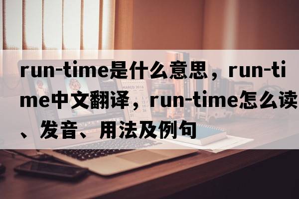 run-time是什么意思，run-time中文翻譯，run-time怎么讀、發(fā)音、用法及例句