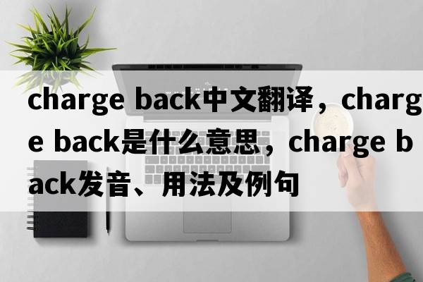 charge back中文翻譯，charge back是什么意思，charge back發(fā)音、用法及例句