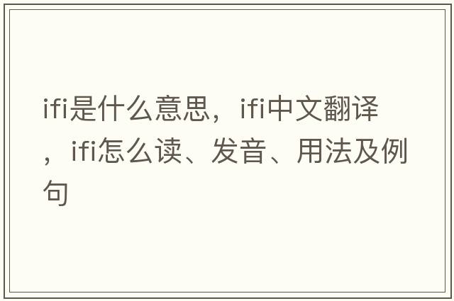 IFI是什么意思，IFI中文翻譯，IFI怎么讀、發(fā)音、用法及例句