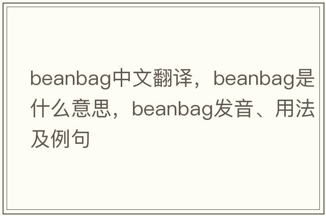 beanbag中文翻譯，beanbag是什么意思，beanbag發(fā)音、用法及例句