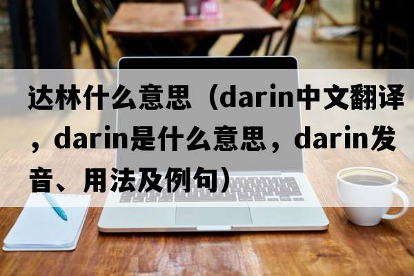 達(dá)林什么意思（darin中文翻譯，darin是什么意思，darin發(fā)音、用法及例句）