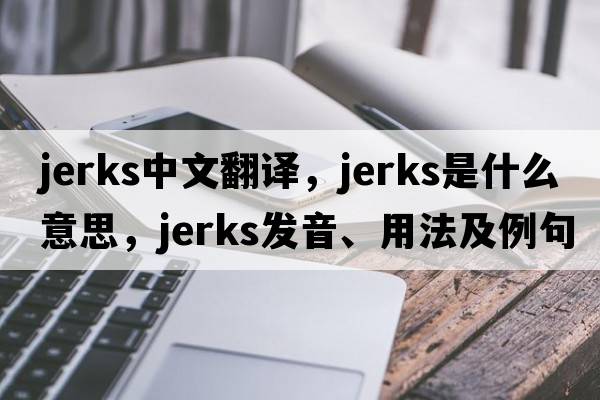 jerks中文翻譯，jerks是什么意思，jerks發(fā)音、用法及例句