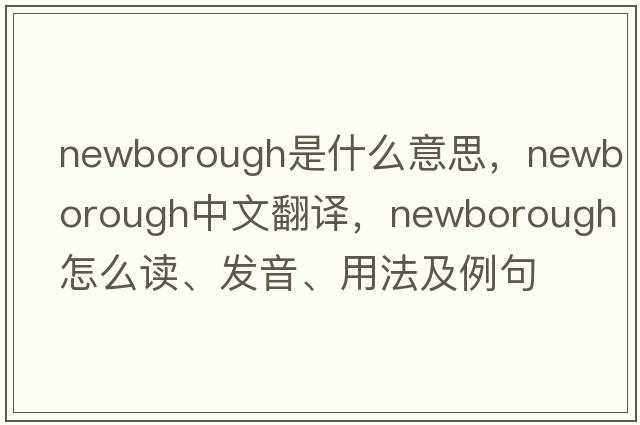 Newborough是什么意思，Newborough中文翻譯，Newborough怎么讀、發(fā)音、用法及例句