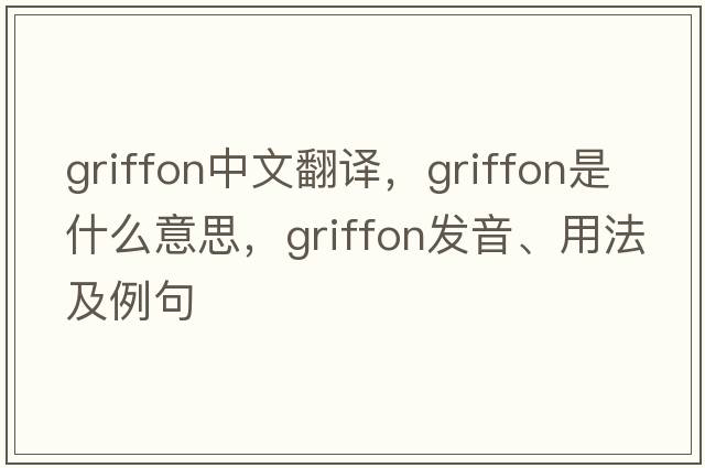 griffon中文翻譯，griffon是什么意思，griffon發(fā)音、用法及例句