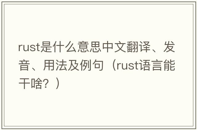 rust是什么意思中文翻譯、發(fā)音、用法及例句（rust語(yǔ)言能干啥？）