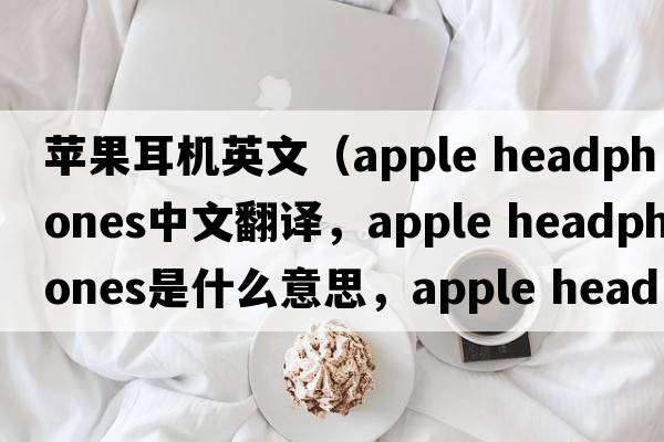 蘋果耳機英文（apple headphones中文翻譯，apple headphones是什么意思，apple headphones發(fā)音、用法及例句）