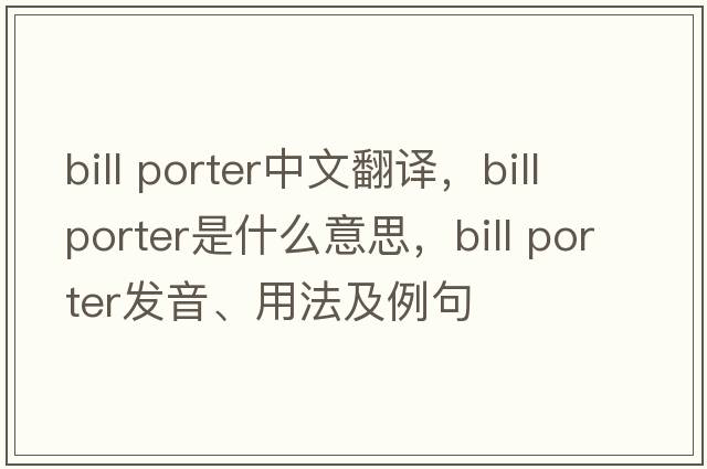 bill porter中文翻譯，bill porter是什么意思，bill porter發(fā)音、用法及例句