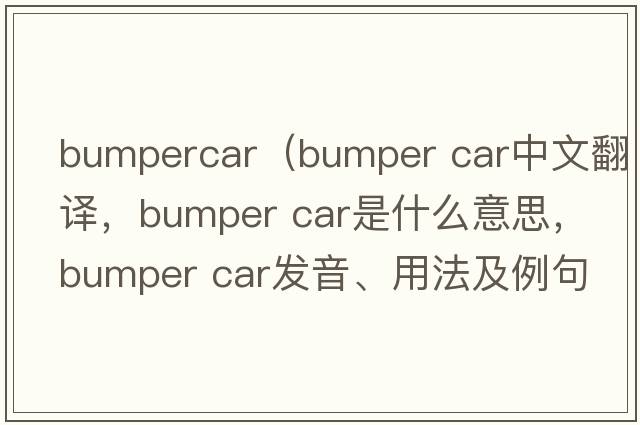 bumpercar（bumper car中文翻譯，bumper car是什么意思，bumper car發(fā)音、用法及例句）