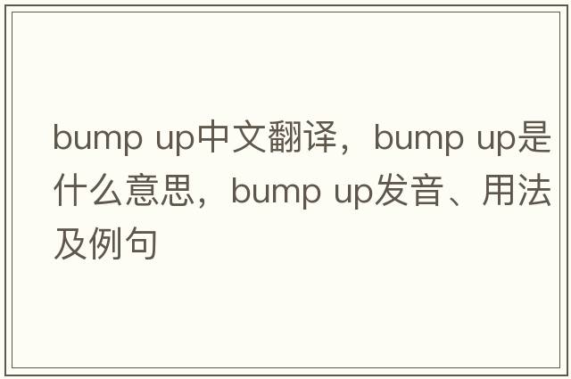 bump up中文翻譯，bump up是什么意思，bump up發(fā)音、用法及例句