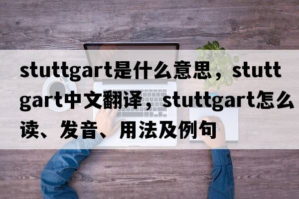 Stuttgart是什么意思，Stuttgart中文翻譯，Stuttgart怎么讀、發(fā)音、用法及例句