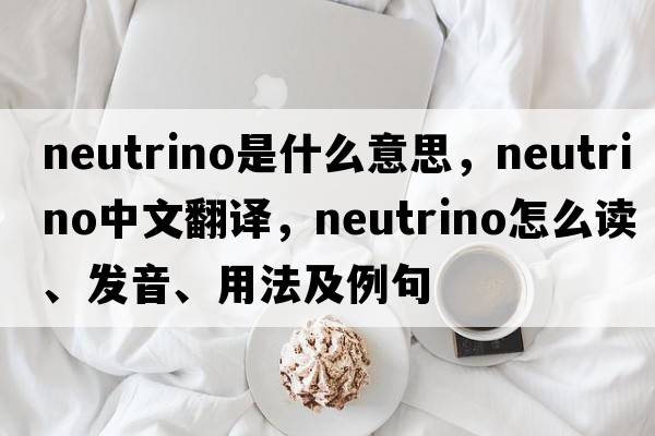 neutrino是什么意思，neutrino中文翻譯，neutrino怎么讀、發(fā)音、用法及例句