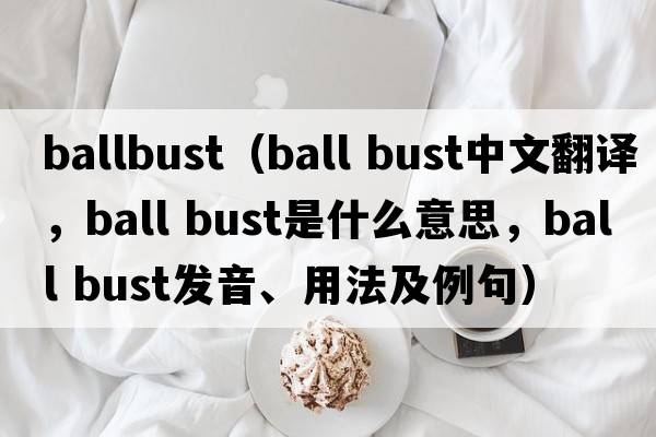 ballbust（ball bust中文翻譯，ball bust是什么意思，ball bust發(fā)音、用法及例句）