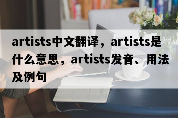 artists中文翻譯，artists是什么意思，artists發(fā)音、用法及例句