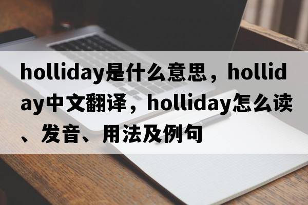Holliday是什么意思，Holliday中文翻譯，Holliday怎么讀、發(fā)音、用法及例句