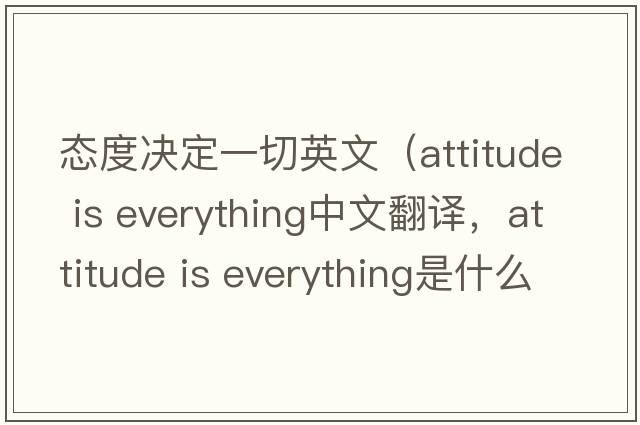 態(tài)度決定一切英文（attitude is everything中文翻譯，attitude is everything是什么意思，attitude is everything發(fā)音、用法及例句）