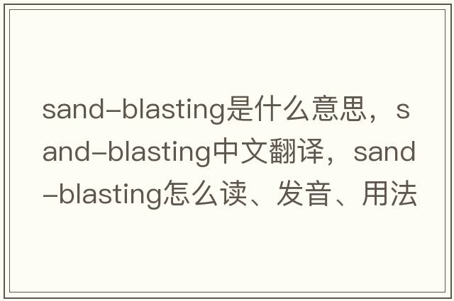 sand-blasting是什么意思，sand-blasting中文翻譯，sand-blasting怎么讀、發(fā)音、用法及例句